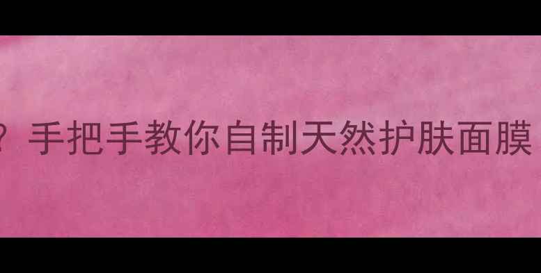 图片 喝母乳擦脸真的有效吗？手把手教你自制天然护肤面膜（附敏感肌修复指南）2
