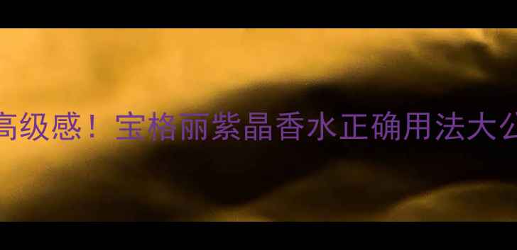 图片 喷出高级感！宝格丽紫晶香水正确用法大公开✨
