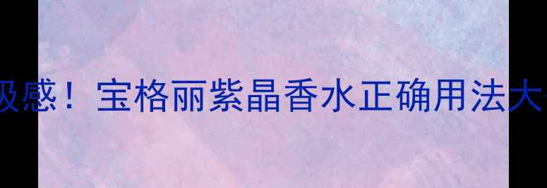图片 喷出高级感！宝格丽紫晶香水正确用法大公开✨1