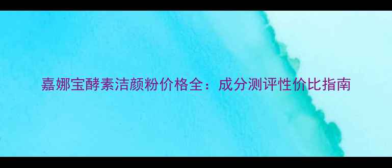 图片 嘉娜宝酵素洁颜粉价格全：成分测评性价比指南