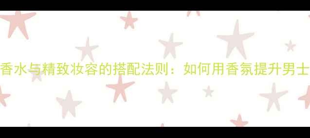 图片 回声男士香水与精致妆容的搭配法则：如何用香氛提升男士整体形象