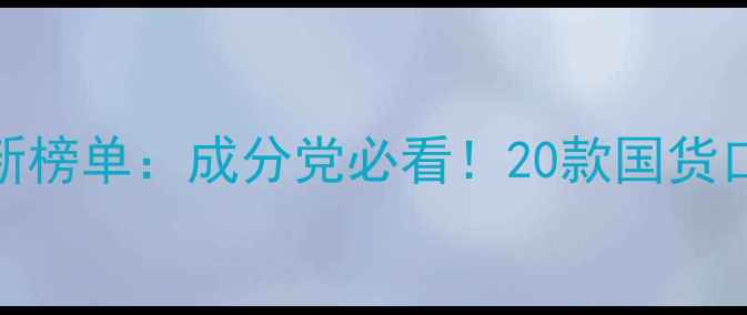 图片 国产护肤品品牌最新榜单：成分党必看！20款国货口碑测评+避坑指南2