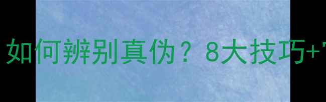 图片 国产护肤品避坑指南：如何辨别真伪？8大技巧+官方验证方法一篇说清