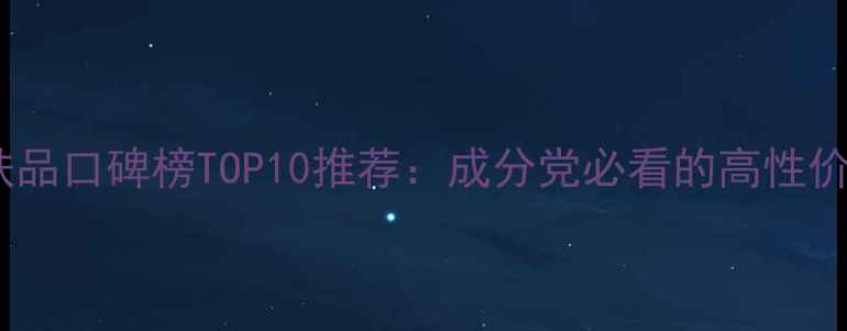 图片 国货护肤品口碑榜TOP10推荐：成分党必看的高性价比清单1