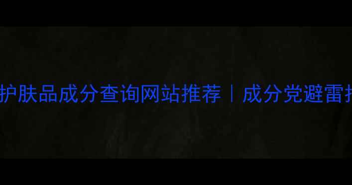 图片 国货护肤品成分查询网站推荐｜成分党避雷指南1