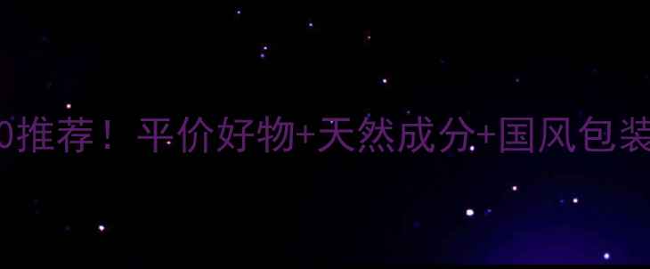 图片 国货护肤品牌TOP10推荐！平价好物+天然成分+国风包装，闭眼入不踩雷！