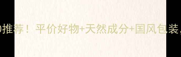 图片 国货护肤品牌TOP10推荐！平价好物+天然成分+国风包装，闭眼入不踩雷！1