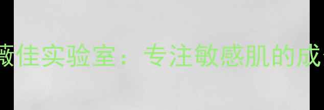 图片 国货护肤品牌薇佳实验室：专注敏感肌的成分党研发故事2