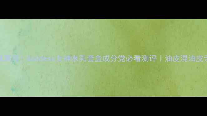 图片 国货护肤黑马！Goddess女神水乳套盒成分党必看测评｜油皮混油皮亲测有效