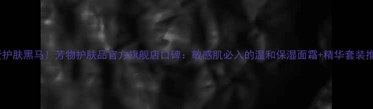 图片 国货护肤黑马！芳物护肤品官方旗舰店口碑：敏感肌必入的温和保湿面霜+精华套装推荐1