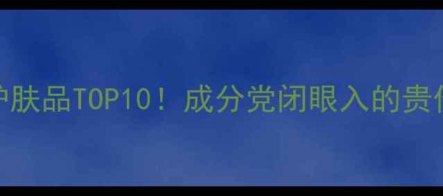 图片 国货贵妇级护肤品TOP10！成分党闭眼入的贵价国货清单💰