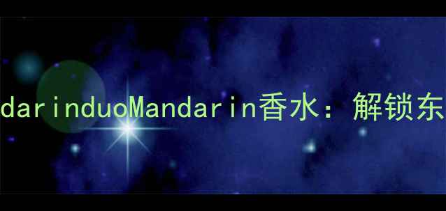 图片 国风东方美学之MandarinduoMandarin香水：解锁东方香氛的十二时辰2