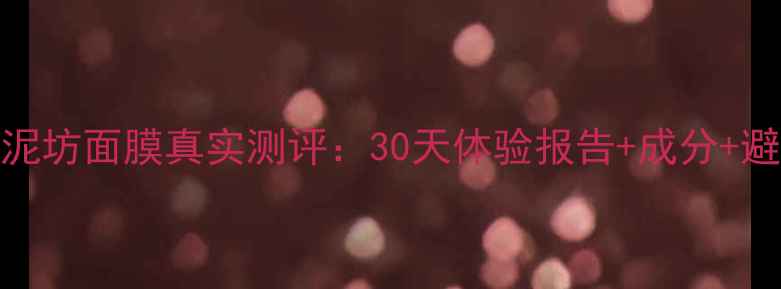 图片 土家硒泥坊面膜真实测评：30天体验报告+成分+避坑指南