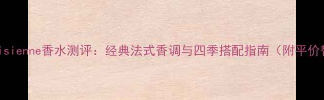 图片 圣罗兰Parisienne香水测评：经典法式香调与四季搭配指南（附平价替代推荐）