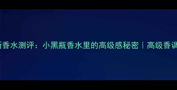 图片 圣罗兰全新香水测评：小黑瓶香水里的高级感秘密｜高级香调怎么选？1
