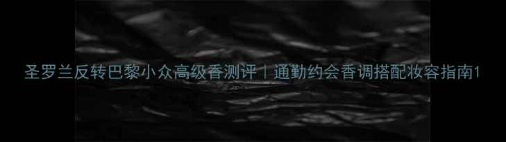 图片 圣罗兰反转巴黎小众高级香测评｜通勤约会香调搭配妆容指南1