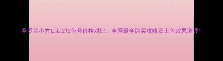 图片 圣罗兰小方口红212色号价格对比：全网最全购买攻略及上色效果测评1