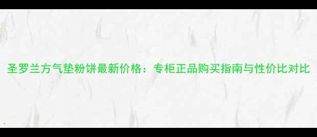 图片 圣罗兰方气垫粉饼最新价格：专柜正品购买指南与性价比对比