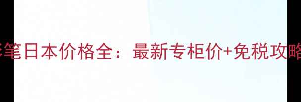 图片 圣罗兰明彩笔日本价格全：最新专柜价+免税攻略+使用技巧