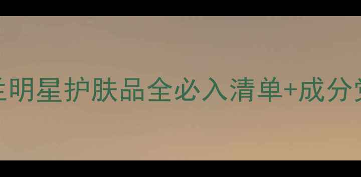 图片 圣罗兰明星护肤品全必入清单+成分党测评