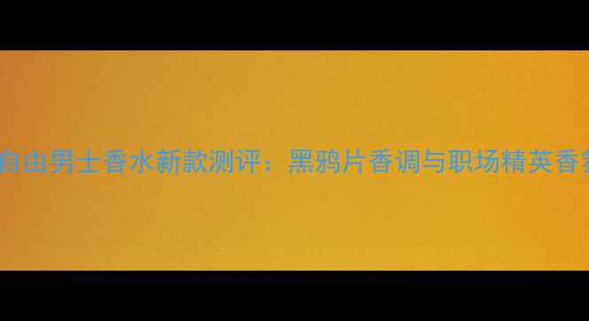 图片 圣罗兰自由男士香水新款测评：黑鸦片香调与职场精英香氛指南2