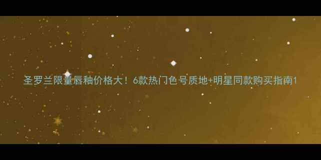 图片 圣罗兰限量唇釉价格大！6款热门色号质地+明星同款购买指南1