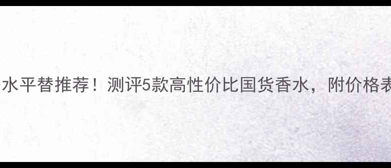 图片 圣罗兰黑鸭片香水平替推荐！测评5款高性价比国货香水，附价格表+使用场景指南