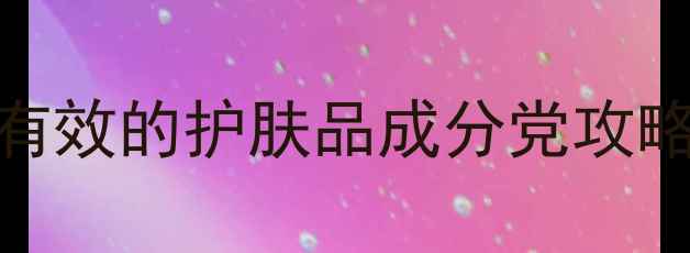 图片 均匀肤色必看！亲测有效的护肤品成分党攻略（附平价好物推荐）