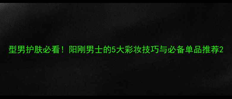 图片 型男护肤必看！阳刚男士的5大彩妆技巧与必备单品推荐2