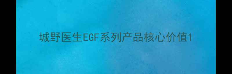 图片 城野医生EGF系列产品核心价值1