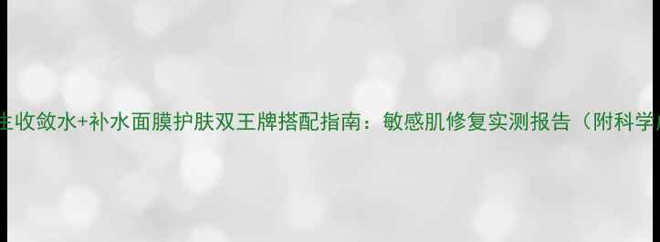 图片 城野医生收敛水+补水面膜护肤双王牌搭配指南：敏感肌修复实测报告（附科学成分）2