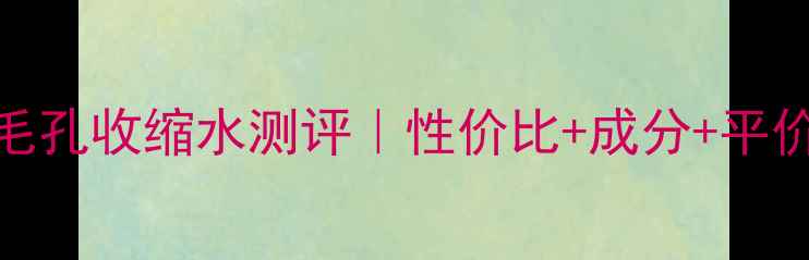 图片 城野医生毛孔收缩水测评｜性价比+成分+平价替代方案