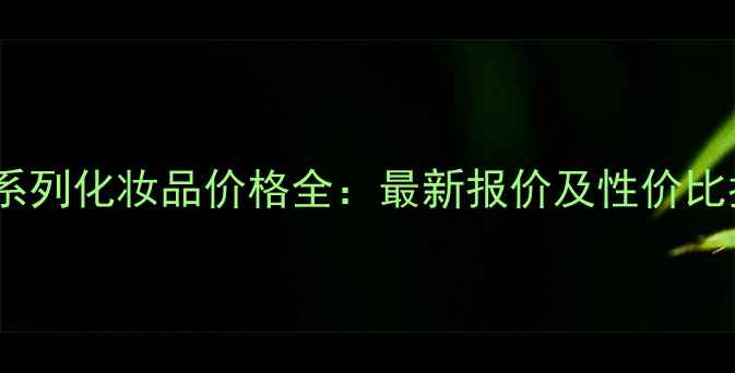 图片 域皙系列化妆品价格全：最新报价及性价比指南2