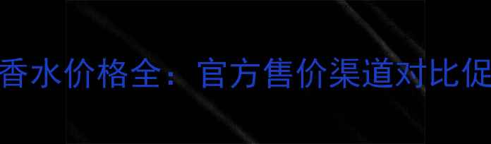 图片 夏奇拉香水价格全：官方售价渠道对比促销攻略