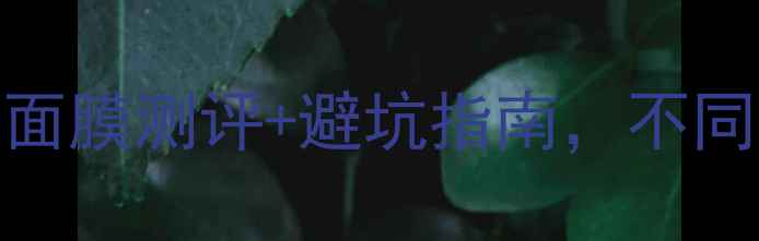 图片 夏季必入！10款高口碑面膜测评+避坑指南，不同肤质选对才能白到发光