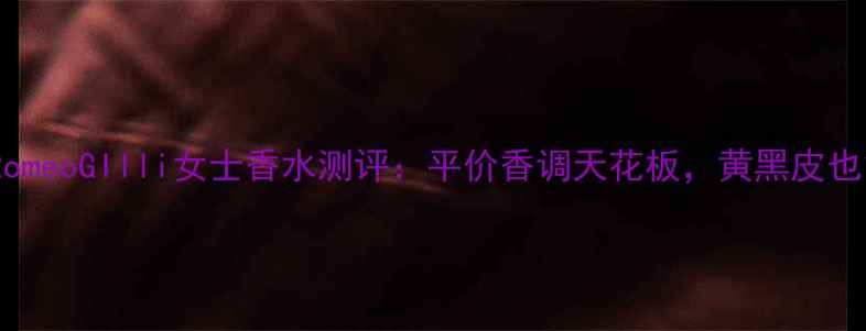 图片 夏季必入！RomeoGIlli女士香水测评：平价香调天花板，黄黑皮也能显白提亮1