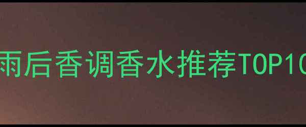 图片 夏季必入！平价清爽雨后香调香水推荐TOP10，百元内穿出高级感