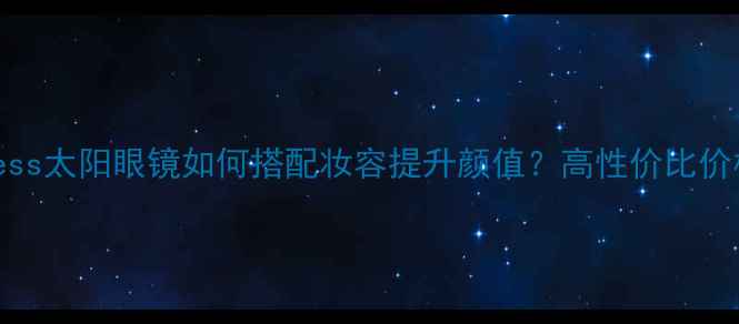 图片 夏季必备！Guess太阳眼镜如何搭配妆容提升颜值？高性价比价格及选购指南2