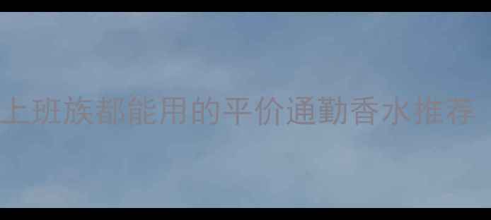 图片 夏季必备！学生党&上班族都能用的平价通勤香水推荐（附购买攻略）💼✨