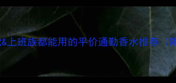 图片 夏季必备！学生党&上班族都能用的平价通勤香水推荐（附购买攻略）💼✨2