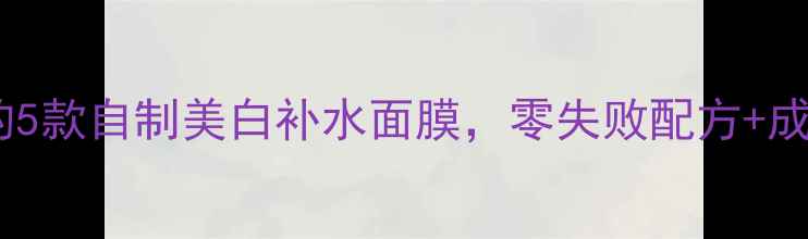 图片 夏季必试！亲测有效的5款自制美白补水面膜，零失败配方+成分，轻松打造水光肌2