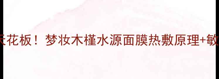 图片 夏季热敷补水天花板！梦妆木槿水源面膜热敷原理+敏感肌实测攻略1