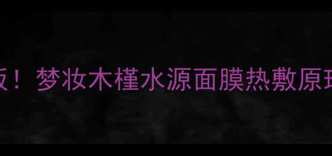 图片 夏季热敷补水天花板！梦妆木槿水源面膜热敷原理+敏感肌实测攻略2