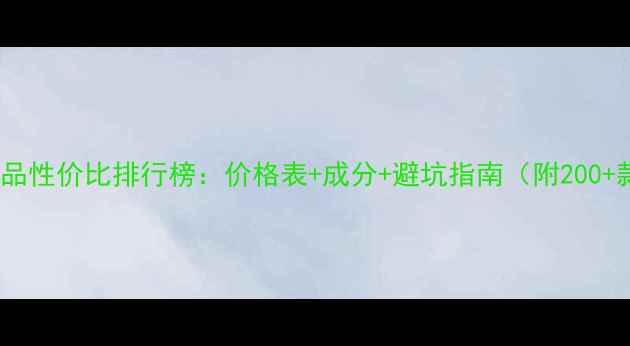 图片 夏季美白祛斑护肤品性价比排行榜：价格表+成分+避坑指南（附200+款产品真实测评）2