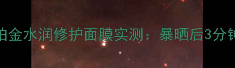 图片 夏季面膜红榜TOP1！铂金水润修护面膜实测：暴晒后3分钟褪红+48小时水光肌1