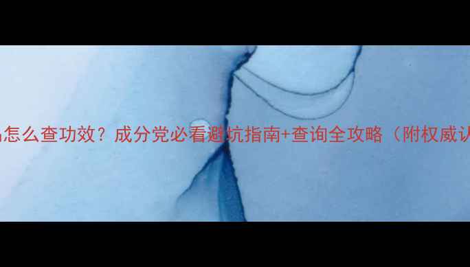 图片 外国护肤品怎么查功效？成分党必看避坑指南+查询全攻略（附权威认证清单）2