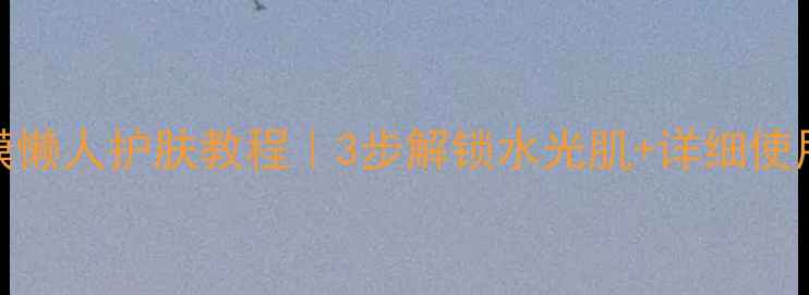 图片 多效智妍面膜懒人护肤教程｜3步解锁水光肌+详细使用步骤+成分2