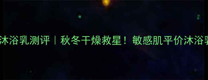 图片 多芬衡悦水润沐浴乳测评｜秋冬干燥救星！敏感肌平价沐浴乳性价比TOP11
