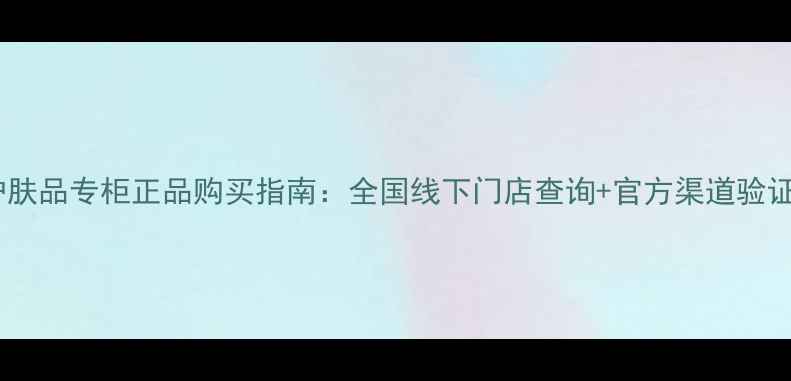 图片 多葆丽护肤品专柜正品购买指南：全国线下门店查询+官方渠道验证全攻略2