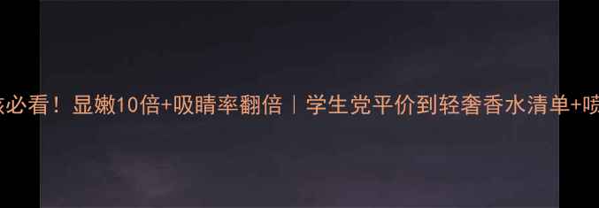 图片 夜店女孩必看！显嫩10倍+吸睛率翻倍｜学生党平价到轻奢香水清单+喷香技巧1